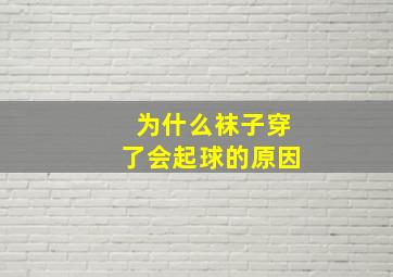 为什么袜子穿了会起球的原因