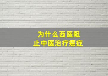 为什么西医阻止中医治疗癌症