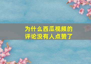 为什么西瓜视频的评论没有人点赞了