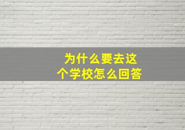 为什么要去这个学校怎么回答