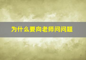 为什么要向老师问问题