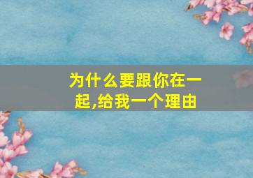 为什么要跟你在一起,给我一个理由