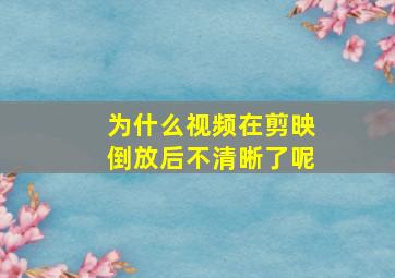 为什么视频在剪映倒放后不清晰了呢