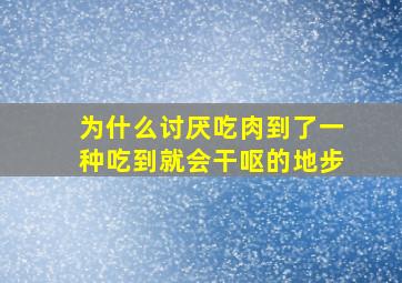 为什么讨厌吃肉到了一种吃到就会干呕的地步