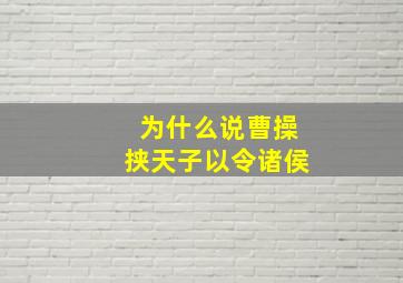 为什么说曹操挟天子以令诸侯