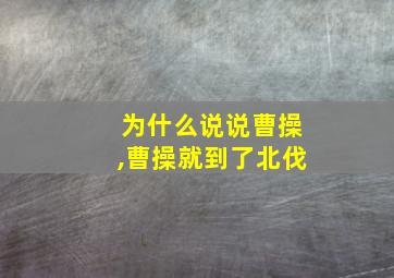 为什么说说曹操,曹操就到了北伐