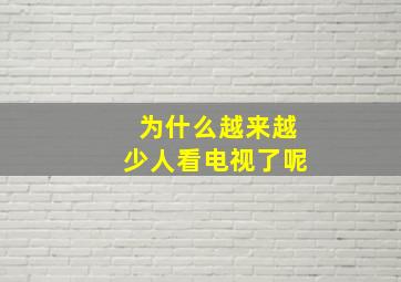 为什么越来越少人看电视了呢