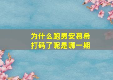 为什么跑男安慕希打码了呢是哪一期