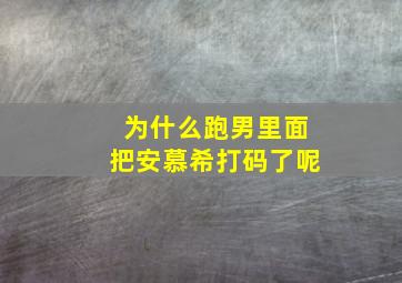 为什么跑男里面把安慕希打码了呢