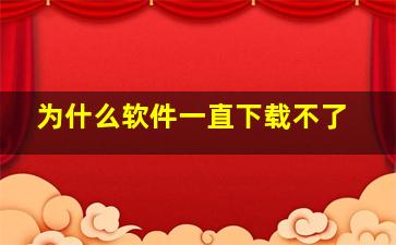 为什么软件一直下载不了