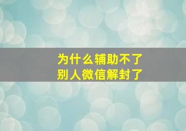 为什么辅助不了别人微信解封了