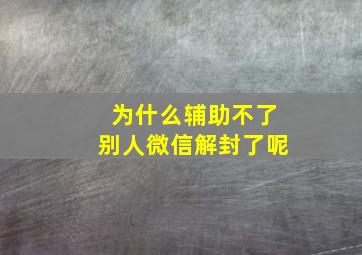 为什么辅助不了别人微信解封了呢