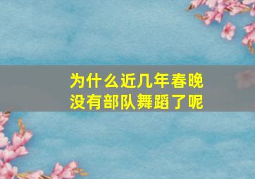 为什么近几年春晚没有部队舞蹈了呢