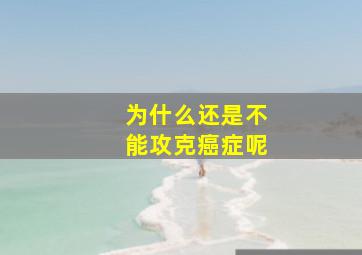 为什么还是不能攻克癌症呢