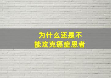 为什么还是不能攻克癌症患者