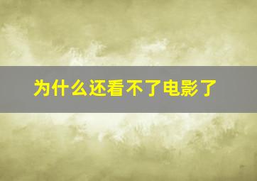 为什么还看不了电影了