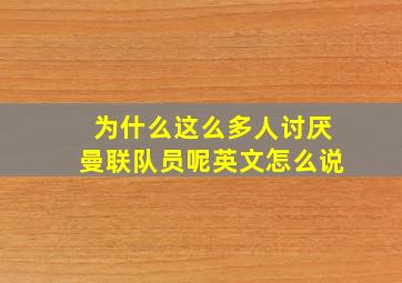 为什么这么多人讨厌曼联队员呢英文怎么说