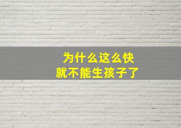 为什么这么快就不能生孩子了