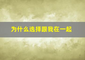 为什么选择跟我在一起