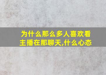 为什么那么多人喜欢看主播在那聊天,什么心态