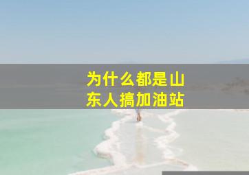 为什么都是山东人搞加油站