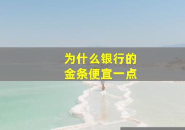 为什么银行的金条便宜一点