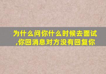 为什么问你什么时候去面试,你回消息对方没有回复你