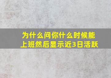 为什么问你什么时候能上班然后显示近3日活跃