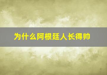 为什么阿根廷人长得帅