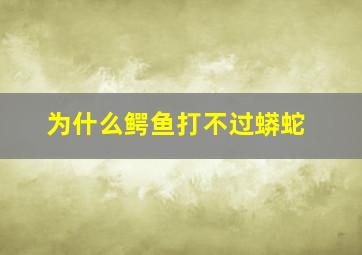 为什么鳄鱼打不过蟒蛇