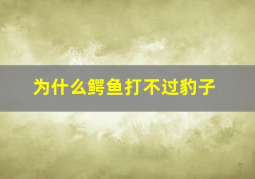 为什么鳄鱼打不过豹子