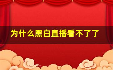 为什么黑白直播看不了了