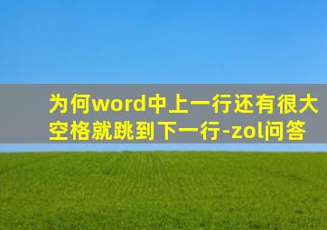 为何word中上一行还有很大空格就跳到下一行-zol问答