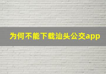 为何不能下载汕头公交app