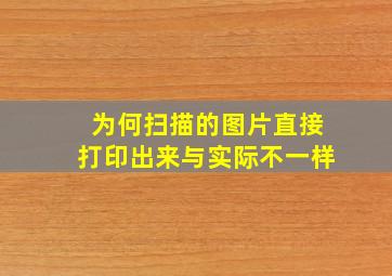 为何扫描的图片直接打印出来与实际不一样