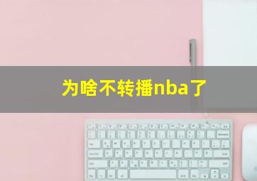 为啥不转播nba了