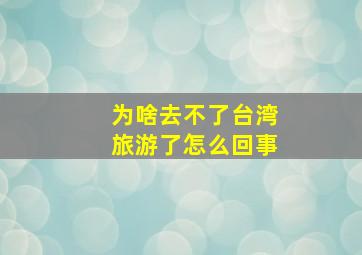 为啥去不了台湾旅游了怎么回事