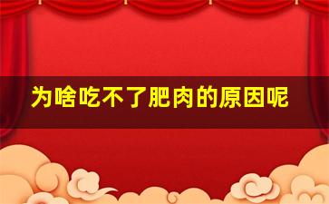 为啥吃不了肥肉的原因呢