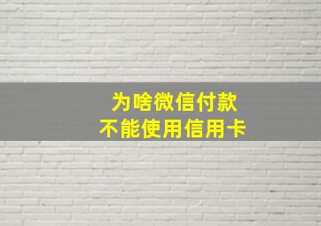 为啥微信付款不能使用信用卡