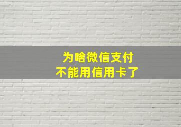 为啥微信支付不能用信用卡了