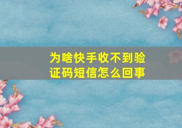 为啥快手收不到验证码短信怎么回事