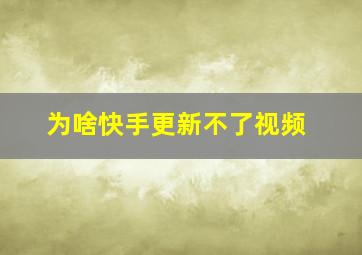 为啥快手更新不了视频