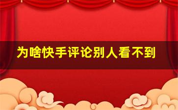 为啥快手评论别人看不到