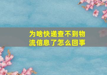 为啥快递查不到物流信息了怎么回事