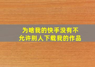 为啥我的快手没有不允许别人下载我的作品