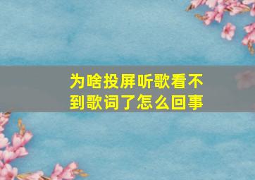 为啥投屏听歌看不到歌词了怎么回事