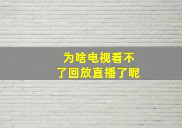 为啥电视看不了回放直播了呢