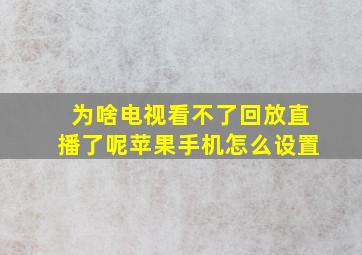 为啥电视看不了回放直播了呢苹果手机怎么设置