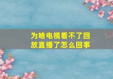 为啥电视看不了回放直播了怎么回事