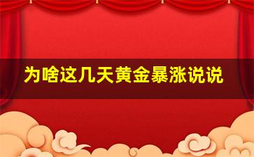 为啥这几天黄金暴涨说说